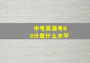 中考英语考80分是什么水平