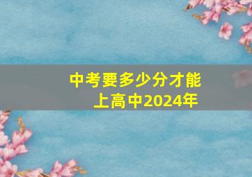 中考要多少分才能上高中2024年