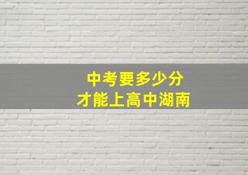 中考要多少分才能上高中湖南