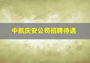 中航庆安公司招聘待遇