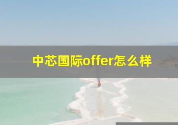 中芯国际offer怎么样