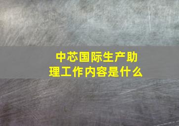 中芯国际生产助理工作内容是什么