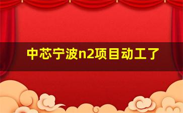 中芯宁波n2项目动工了