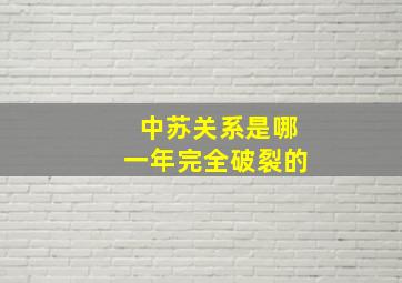 中苏关系是哪一年完全破裂的