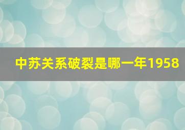 中苏关系破裂是哪一年1958