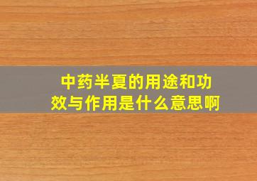 中药半夏的用途和功效与作用是什么意思啊