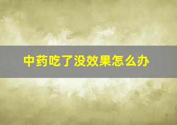 中药吃了没效果怎么办