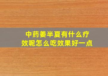 中药姜半夏有什么疗效呢怎么吃效果好一点