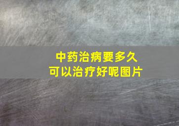 中药治病要多久可以治疗好呢图片