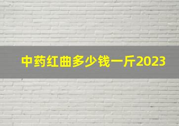 中药红曲多少钱一斤2023