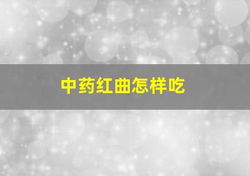 中药红曲怎样吃