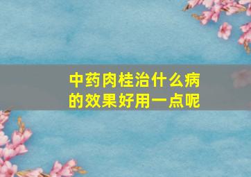 中药肉桂治什么病的效果好用一点呢