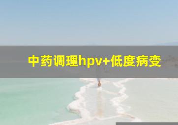 中药调理hpv+低度病变