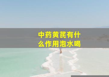 中药黄芪有什么作用泡水喝