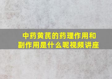 中药黄芪的药理作用和副作用是什么呢视频讲座