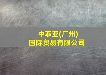 中菲亚(广州)国际贸易有限公司