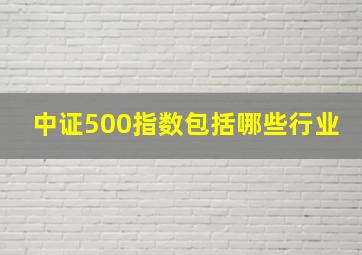 中证500指数包括哪些行业