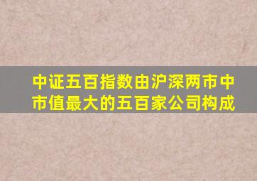 中证五百指数由沪深两市中市值最大的五百家公司构成