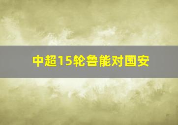 中超15轮鲁能对国安