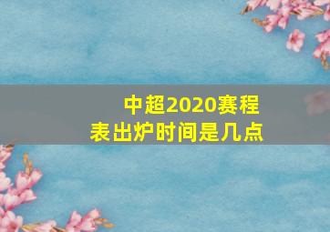 中超2020赛程表出炉时间是几点