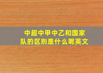 中超中甲中乙和国家队的区别是什么呢英文