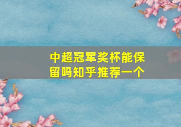 中超冠军奖杯能保留吗知乎推荐一个