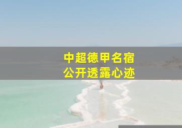 中超德甲名宿公开透露心迹