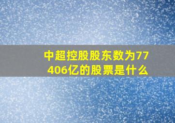 中超控股股东数为77406亿的股票是什么