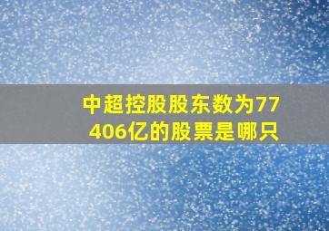 中超控股股东数为77406亿的股票是哪只