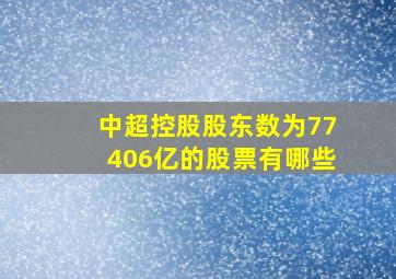 中超控股股东数为77406亿的股票有哪些