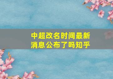 中超改名时间最新消息公布了吗知乎