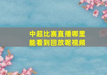 中超比赛直播哪里能看到回放呢视频