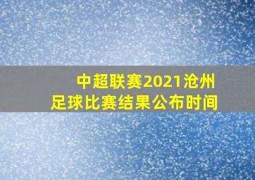 中超联赛2021沧州足球比赛结果公布时间