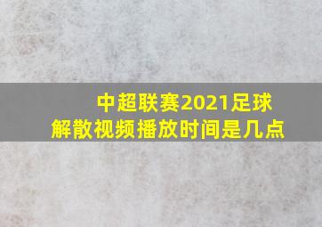 中超联赛2021足球解散视频播放时间是几点