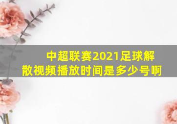 中超联赛2021足球解散视频播放时间是多少号啊