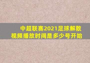 中超联赛2021足球解散视频播放时间是多少号开始