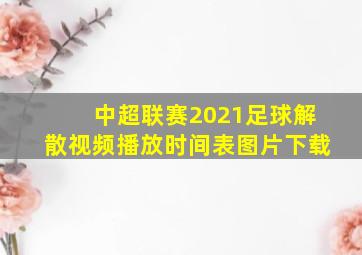 中超联赛2021足球解散视频播放时间表图片下载