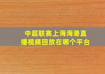 中超联赛上海海港直播视频回放在哪个平台