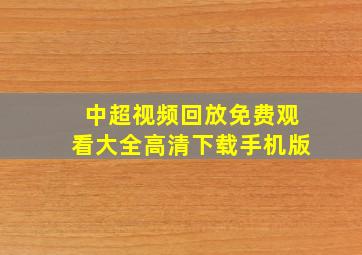 中超视频回放免费观看大全高清下载手机版