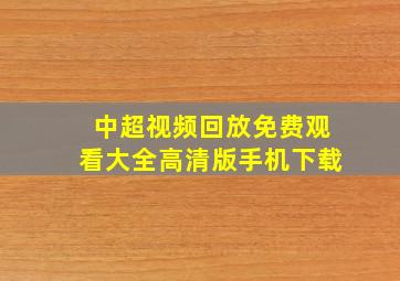 中超视频回放免费观看大全高清版手机下载