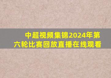 中超视频集锦2024年第六轮比赛回放直播在线观看