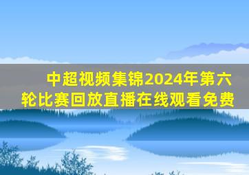 中超视频集锦2024年第六轮比赛回放直播在线观看免费