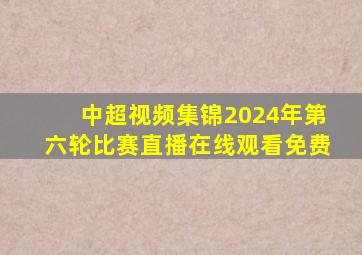 中超视频集锦2024年第六轮比赛直播在线观看免费