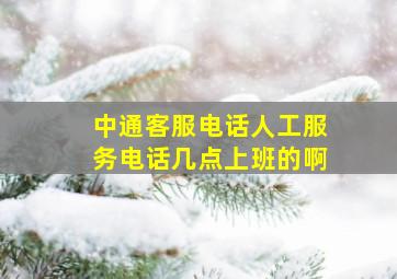 中通客服电话人工服务电话几点上班的啊