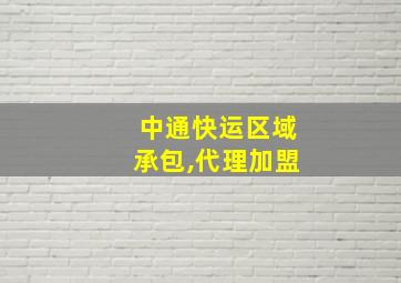 中通快运区域承包,代理加盟