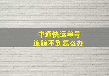 中通快运单号追踪不到怎么办