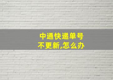 中通快递单号不更新,怎么办