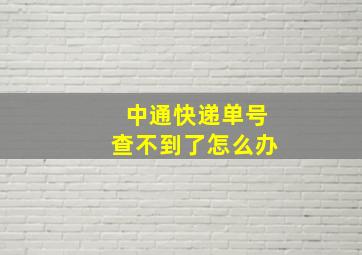 中通快递单号查不到了怎么办