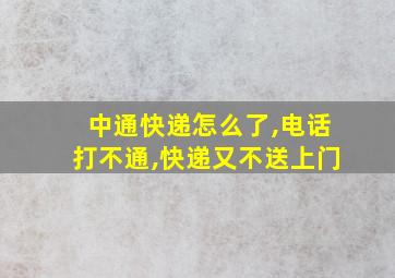 中通快递怎么了,电话打不通,快递又不送上门