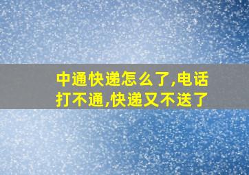 中通快递怎么了,电话打不通,快递又不送了